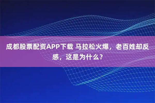 成都股票配资APP下载 马拉松火爆，老百姓却反感，这是为什么？