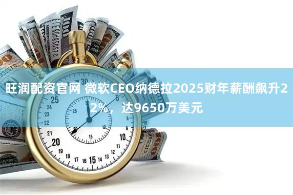 旺润配资官网 微软CEO纳德拉2025财年薪酬飙升22%，达9650万美元