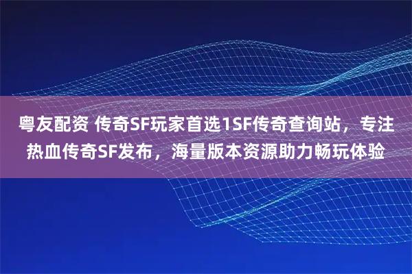 粤友配资 传奇SF玩家首选1SF传奇查询站，专注热血传奇SF发布，海量版本资源助力畅玩体验