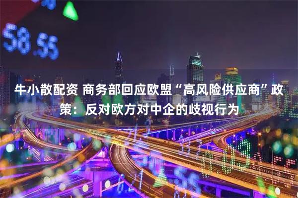 牛小散配资 商务部回应欧盟“高风险供应商”政策：反对欧方对中企的歧视行为