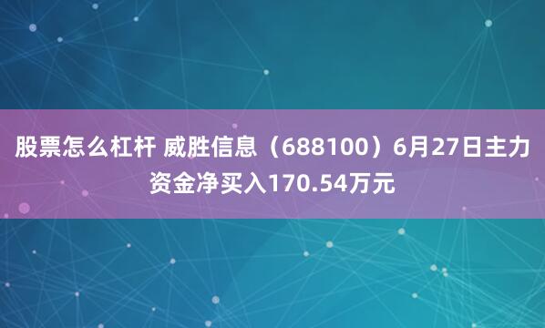 股票怎么杠杆 威胜信息（688100）6月27日主力资金净买入170.54万元