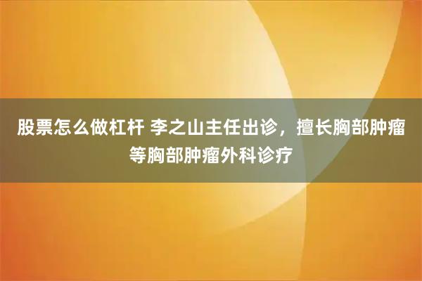 股票怎么做杠杆 李之山主任出诊，擅长胸部肿瘤等胸部肿瘤外科诊疗