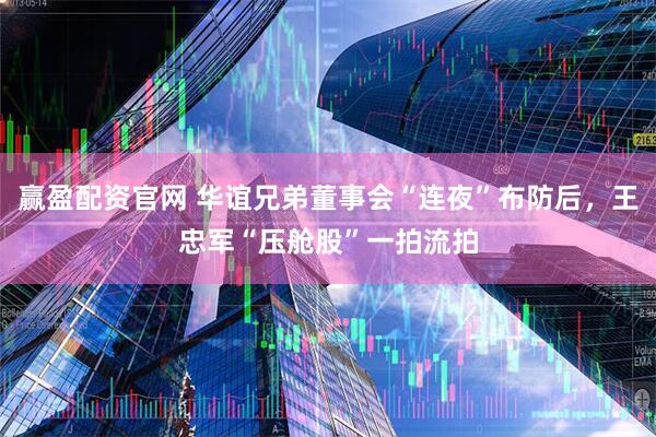 赢盈配资官网 华谊兄弟董事会“连夜”布防后，王忠军“压舱股”一拍流拍